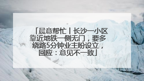 晨意帮忙丨长沙一小区靠近地铁一侧无门，要多绕路5分钟业主盼设立，回应：意见不一致
