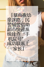 暴雨夜幼童迷路，民警辅警借助超市快递系统排查“手机尾号”，成功联系上家长