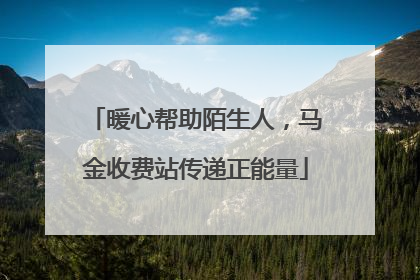 暖心帮助陌生人，马金收费站传递正能量