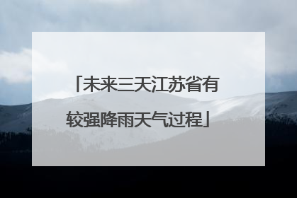 未来三天江苏省有较强降雨天气过程