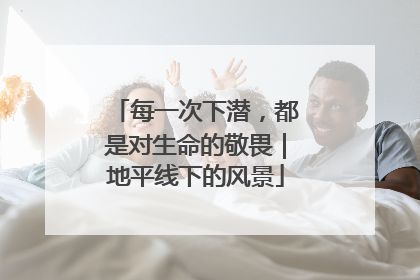 每一次下潜，都是对生命的敬畏｜地平线下的风景