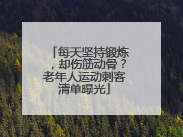 每天坚持锻炼，却伤筋动骨？老年人运动刺客清单曝光
