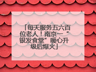 每天服务五六百位老人！南京一“银发食堂”暖心升级后爆火
