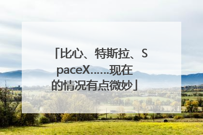 比心、特斯拉、SpaceX……现在的情况有点微妙