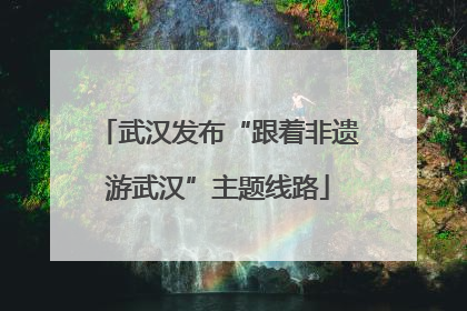 武汉发布“跟着非遗游武汉”主题线路