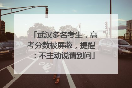 武汉多名考生，高考分数被屏蔽，提醒：不主动说请别问