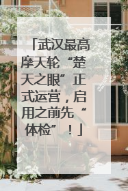 武汉最高摩天轮“楚天之眼”正式运营，启用之前先“体检”！