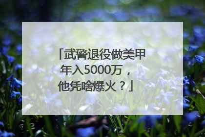 武警退役做美甲年入5000万，他凭啥爆火？