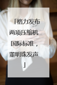格力发布两项压缩机国际标准，董明珠发声