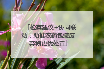 检察建议+协同联动，助推农药包装废弃物更优处置