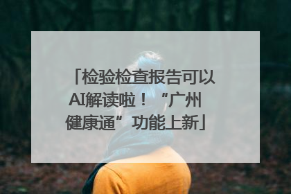 检验检查报告可以AI解读啦！“广州健康通”功能上新