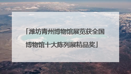 潍坊青州博物馆展览获全国博物馆十大陈列展精品奖