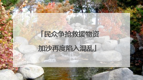 民众争抢救援物资 加沙再度陷入混乱