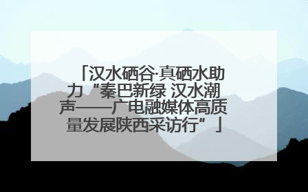 汉水硒谷·真硒水助力“秦巴新绿 汉水潮声——广电融媒体高质量发展陕西采访行”