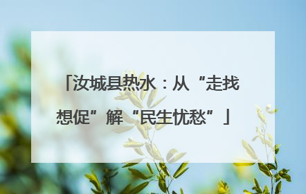 汝城县热水：从“走找想促”解“民生忧愁”