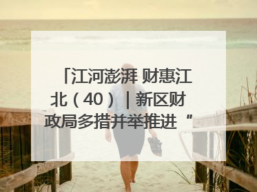 江河澎湃 财惠江北（40）｜新区财政局多措并举推进“一卡通”管理 保障惠民惠农补贴精准高效发放