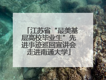 江苏省“最美基层高校毕业生”先进事迹巡回宣讲会走进南通大学