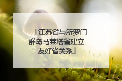 江苏省与所罗门群岛马莱塔省建立友好省关系