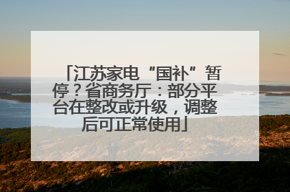 江苏家电“国补”暂停？省商务厅：部分平台在整改或升级，调整后可正常使用