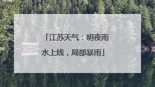 江苏天气：明夜雨水上线，局部暴雨
