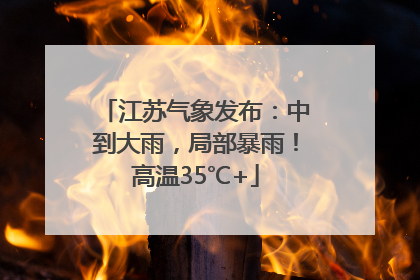 江苏气象发布：中到大雨，局部暴雨！高温35℃+