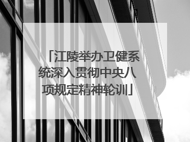 江陵举办卫健系统深入贯彻中央八项规定精神轮训