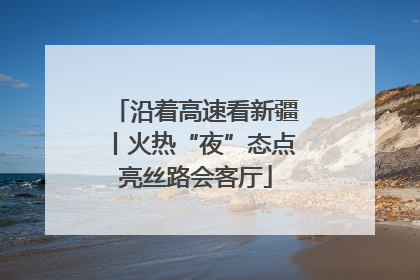 沿着高速看新疆丨火热“夜”态点亮丝路会客厅