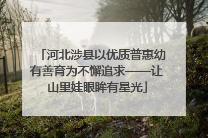 河北涉县以优质普惠幼有善育为不懈追求——让山里娃眼眸有星光