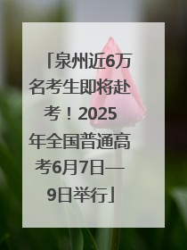 泉州近6万名考生即将赴考！2025年全国普通高考6月7日—9日举行