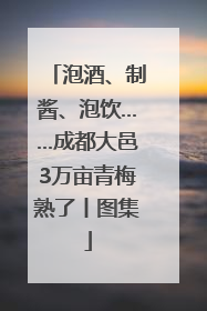 泡酒、制酱、泡饮……成都大邑3万亩青梅熟了丨图集