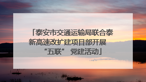 泰安市交通运输局联合泰新高速改扩建项目部开展 “五联” 党建活动