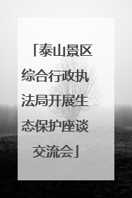 泰山景区综合行政执法局开展生态保护座谈交流会