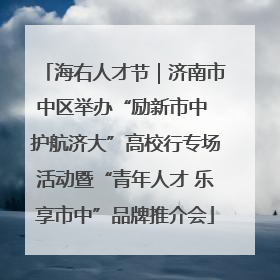 海右人才节｜济南市中区举办“励新市中 护航济大”高校行专场活动暨“青年人才 乐享市中”品牌推介会