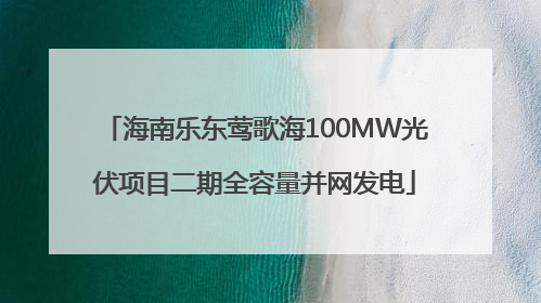 海南乐东莺歌海100MW光伏项目二期全容量并网发电