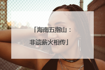 海南五指山：非遗薪火相传