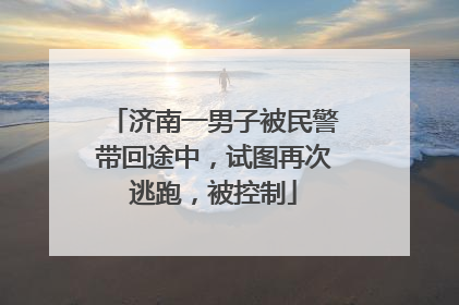 济南一男子被民警带回途中，试图再次逃跑，被控制