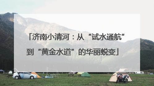 济南小清河：从“试水通航”到“黄金水道”的华丽蜕变