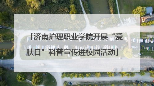 济南护理职业学院开展“爱肤日”科普宣传进校园活动