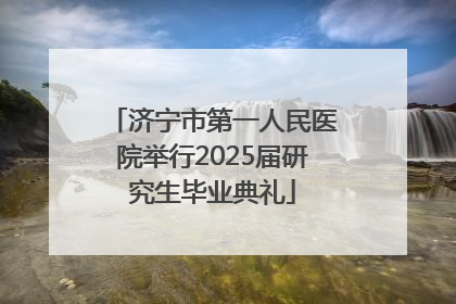 济宁市第一人民医院举行2025届研究生毕业典礼