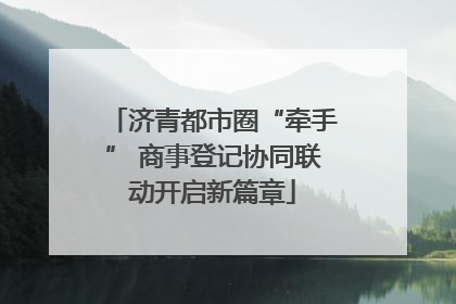 济青都市圈“牵手” 商事登记协同联动开启新篇章