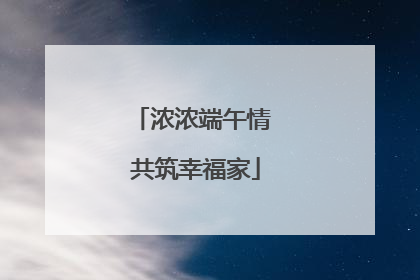 浓浓端午情 共筑幸福家