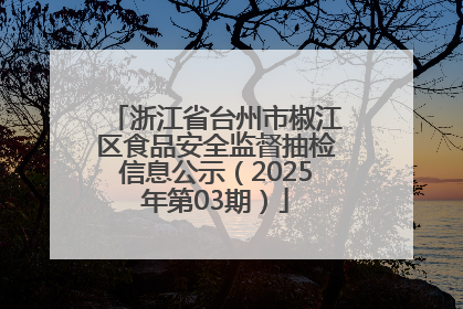 浙江省台州市椒江区食品安全监督抽检信息公示（2025年第03期）