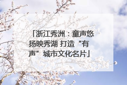 浙江秀洲：童声悠扬映秀湖 打造“有声”城市文化名片