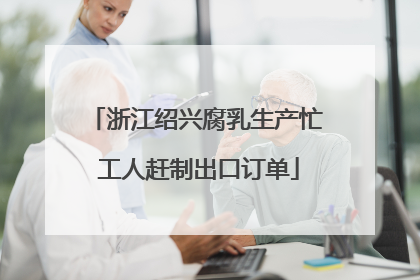 浙江绍兴腐乳生产忙 工人赶制出口订单