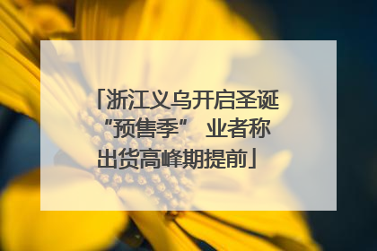 浙江义乌开启圣诞“预售季” 业者称出货高峰期提前