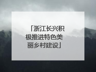 浙江长兴积极推进特色美丽乡村建设