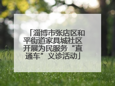 淄博市张店区和平街道家具城社区开展为民服务“直通车”义诊活动