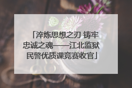 淬炼思想之刃 铸牢忠诚之魂——江北监狱民警优质课竞赛收官