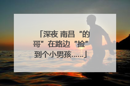 深夜 南昌“的哥”在路边“捡”到个小男孩……