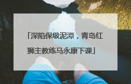 深陷保级泥潭，青岛红狮主教练马永康下课